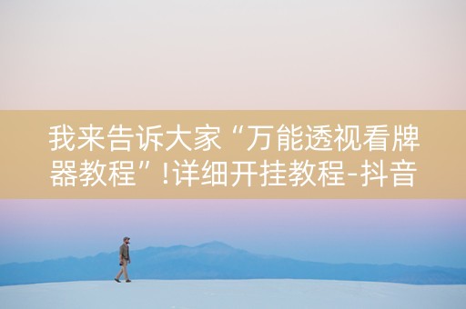 我来告诉大家“万能透视看牌器教程”!详细开挂教程-抖音