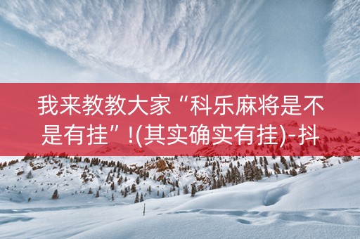我来教教大家“科乐麻将是不是有挂”!(其实确实有挂)-抖音