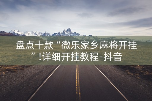 盘点十款“微乐家乡麻将开挂”!详细开挂教程-抖音