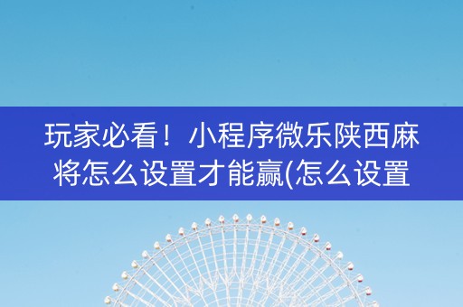 玩家必看！小程序微乐陕西麻将怎么设置才能赢(怎么设置胡牌)