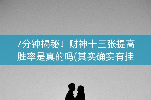 7分钟揭秘！财神十三张提高胜率是真的吗(其实确实有挂)
