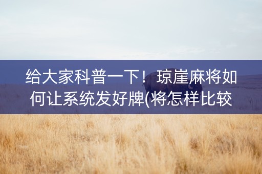 给大家科普一下！琼崖麻将如何让系统发好牌(将怎样比较容易赢)