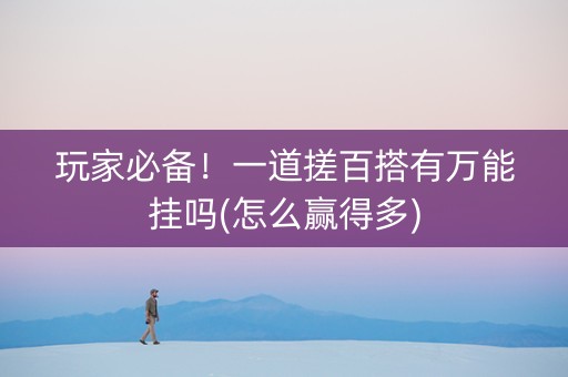 玩家必备！一道搓百搭有万能挂吗(怎么赢得多)