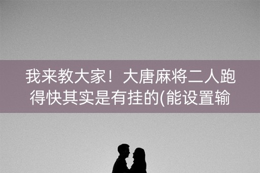我来教大家！大唐麻将二人跑得快其实是有挂的(能设置输赢吗)