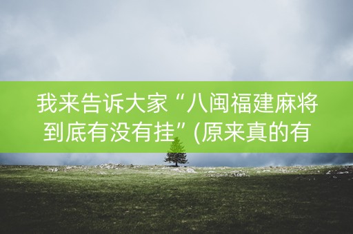 我来告诉大家“八闽福建麻将到底有没有挂”(原来真的有挂)-抖音