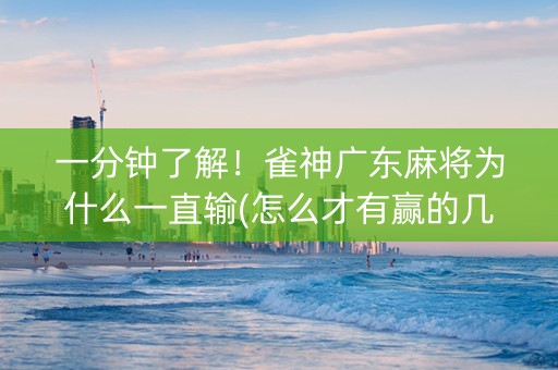 一分钟了解！雀神广东麻将为什么一直输(怎么才有赢的几率)