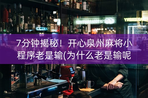 7分钟揭秘！开心泉州麻将小程序老是输(为什么老是输呢)