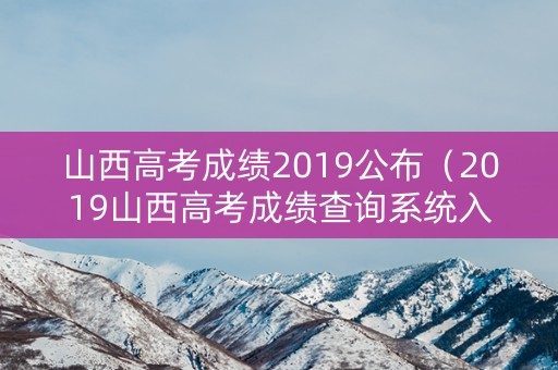 山西高考成绩2019公布（2019山西高考成绩查询系统入口）