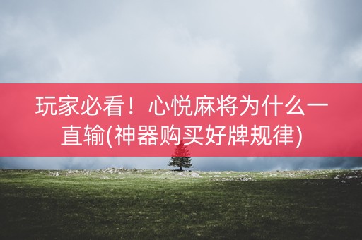 玩家必看！心悦麻将为什么一直输(神器购买好牌规律)