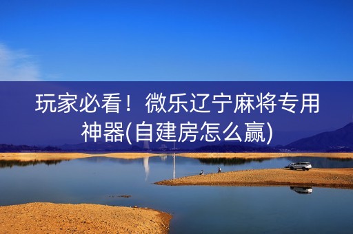 玩家必看！微乐辽宁麻将专用神器(自建房怎么赢)