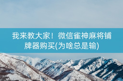 我来教大家！微信雀神麻将铺牌器购买(为啥总是输)