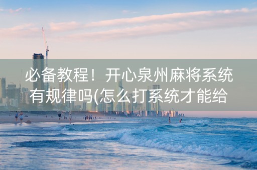 必备教程！开心泉州麻将系统有规律吗(怎么打系统才能给好牌)