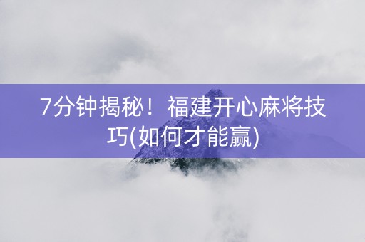 7分钟揭秘！福建开心麻将技巧(如何才能赢)
