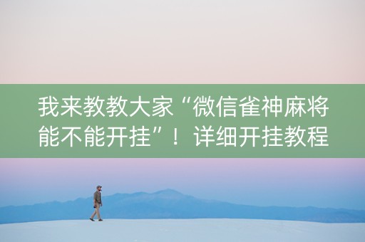 我来教教大家“微信雀神麻将能不能开挂”！详细开挂教程（确实真的有挂)-抖音
