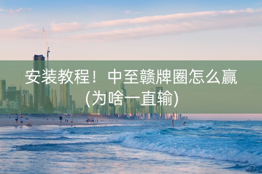 安装教程！中至赣牌圈怎么赢(为啥一直输)