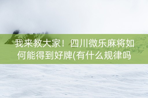 我来教大家！四川微乐麻将如何能得到好牌(有什么规律吗)