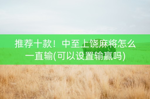 推荐十款！中至上饶麻将怎么一直输(可以设置输赢吗)
