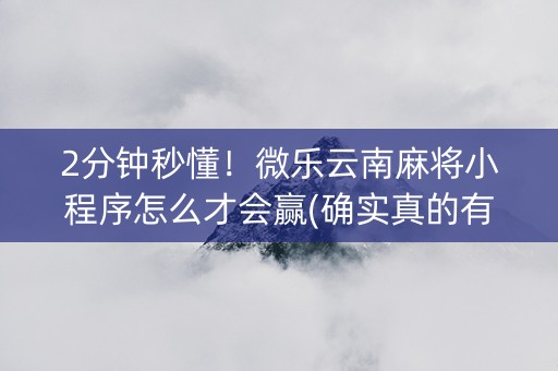 2分钟秒懂！微乐云南麻将小程序怎么才会赢(确实真的有挂)