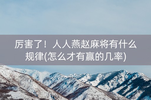 厉害了！人人燕赵麻将有什么规律(怎么才有赢的几率)