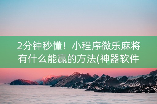 2分钟秒懂！小程序微乐麻将有什么能赢的方法(神器软件)