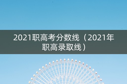 2021职高考分数线（2021年职高录取线）