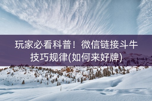 玩家必看科普！微信链接斗牛技巧规律(如何来好牌)