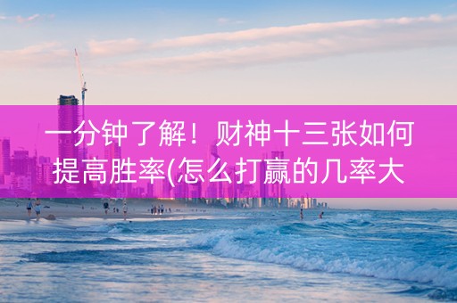 一分钟了解！财神十三张如何提高胜率(怎么打赢的几率大)
