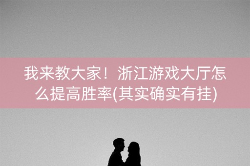 我来教大家！浙江游戏大厅怎么提高胜率(其实确实有挂)