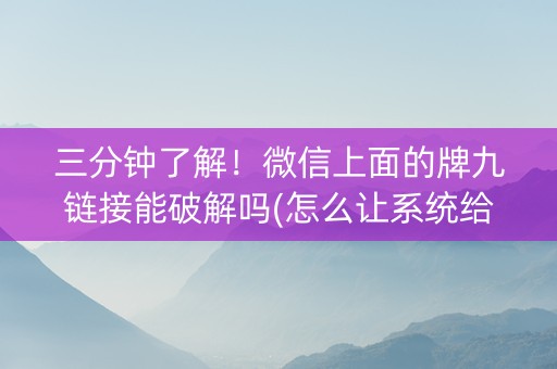 三分钟了解！微信上面的牌九链接能破解吗(怎么让系统给你发好牌)