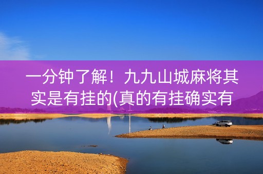 一分钟了解！九九山城麻将其实是有挂的(真的有挂确实有挂)