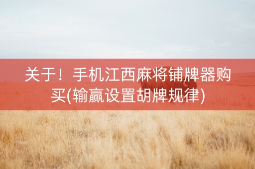 关于！手机江西麻将铺牌器购买(输赢设置胡牌规律)