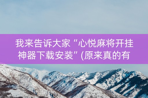 我来告诉大家“心悦麻将开挂神器下载安装”(原来真的有挂)-抖音