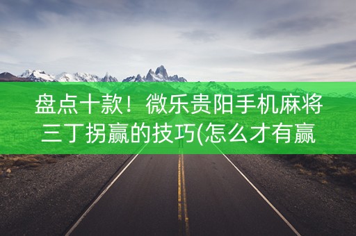 盘点十款！微乐贵阳手机麻将三丁拐赢的技巧(怎么才有赢的几率)