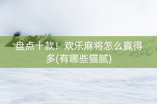 盘点十款！欢乐麻将怎么赢得多(有哪些猫腻)