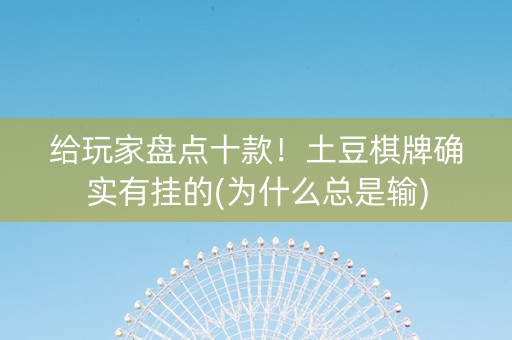 给玩家盘点十款！土豆棋牌确实有挂的(为什么总是输)