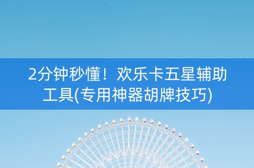 2分钟秒懂！欢乐卡五星辅助工具(专用神器胡牌技巧)