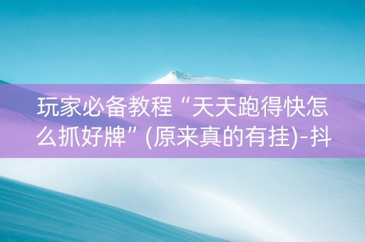 玩家必备教程“天天跑得快怎么抓好牌”(原来真的有挂)-抖音