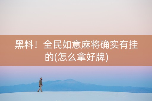 黑料！全民如意麻将确实有挂的(怎么拿好牌)