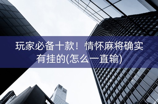 玩家必备十款！情怀麻将确实有挂的(怎么一直输)