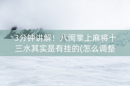3分钟讲解！八闽掌上麻将十三水其实是有挂的(怎么调整胜率)