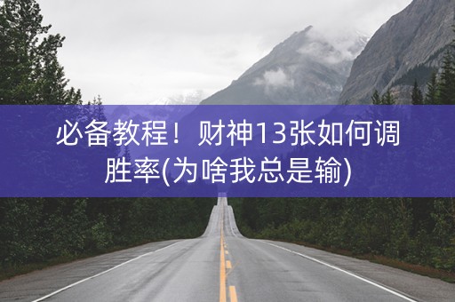 必备教程！财神13张如何调胜率(为啥我总是输)
