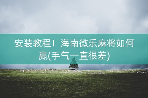 安装教程！海南微乐麻将如何赢(手气一直很差)
