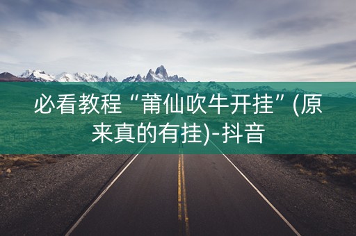 必看教程“莆仙吹牛开挂”(原来真的有挂)-抖音