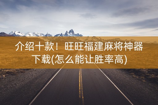 介绍十款！旺旺福建麻将神器下载(怎么能让胜率高)