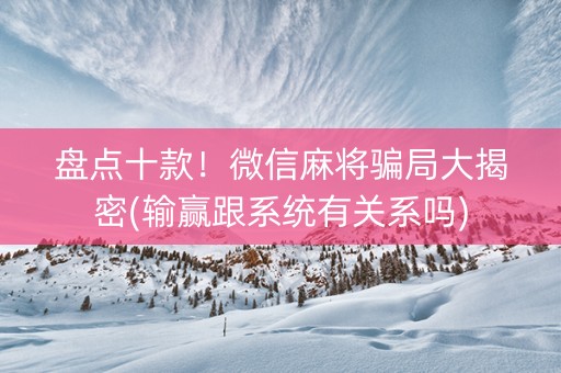 盘点十款！微信麻将骗局大揭密(输赢跟系统有关系吗)