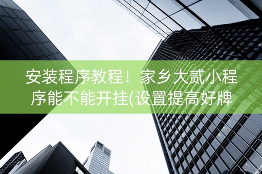 安装程序教程！家乡大贰小程序能不能开挂(设置提高好牌几率)