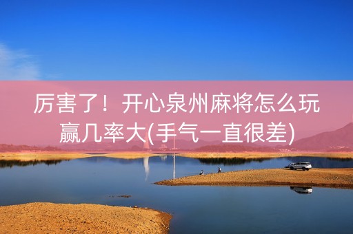 厉害了！开心泉州麻将怎么玩赢几率大(手气一直很差)
