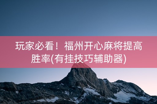 玩家必看！福州开心麻将提高胜率(有挂技巧辅助器)