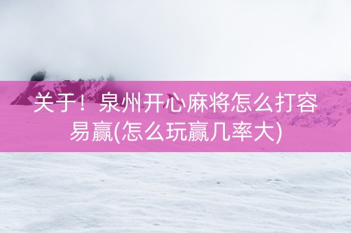 关于！泉州开心麻将怎么打容易赢(怎么玩赢几率大)