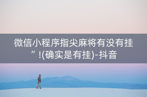 微信小程序指尖麻将有没有挂”!(确实是有挂)-抖音